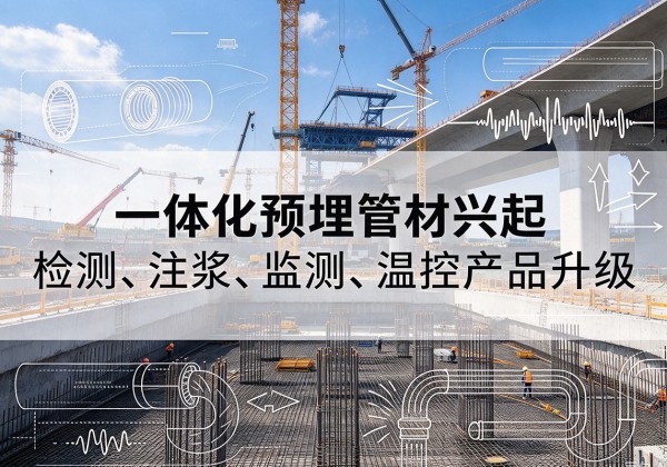 迎江一体化管材产品兴起，声测注浆一体管、多功能预埋管应用增多
