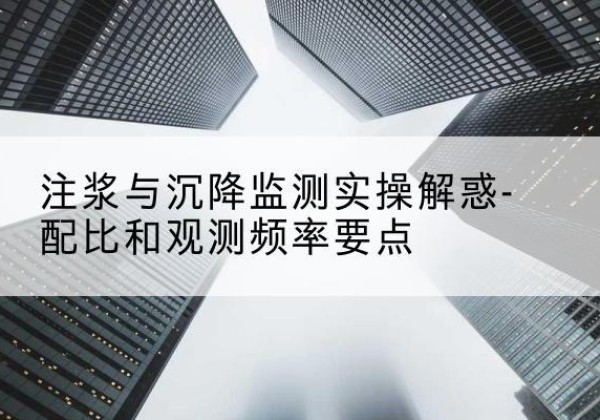 迎江水泥浆配比不当会不会造成注浆管堵管？-注浆与沉降监测实操解惑-配比和观测频率要点